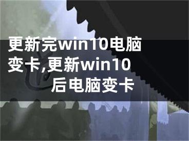 更新完win10電腦變卡,更新win10后電腦變卡