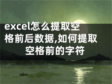 excel怎么提取空格前后數(shù)據(jù),如何提取空格前的字符