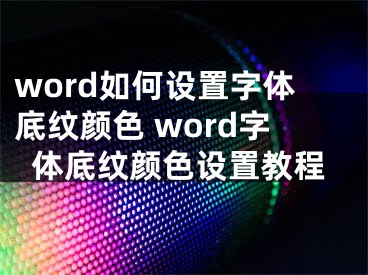 word如何設(shè)置字體底紋顏色 word字體底紋顏色設(shè)置教程