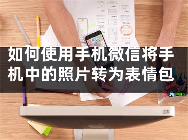 如何使用手機微信將手機中的照片轉為表情包