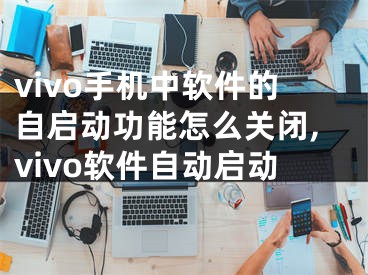 vivo手機(jī)中軟件的自啟動功能怎么關(guān)閉,vivo軟件自動啟動