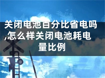 關(guān)閉電池百分比省電嗎,怎么樣關(guān)閉電池耗電量比例