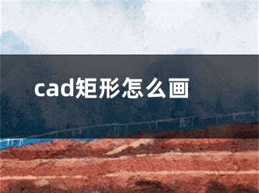 cad矩形怎么畫