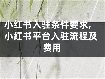 小紅書入駐條件要求,小紅書平臺(tái)入駐流程及費(fèi)用