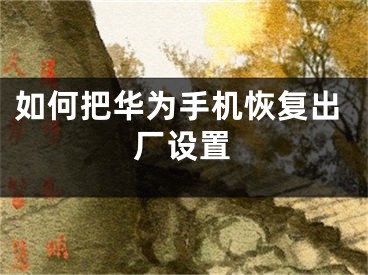 如何把華為手機恢復(fù)出廠設(shè)置