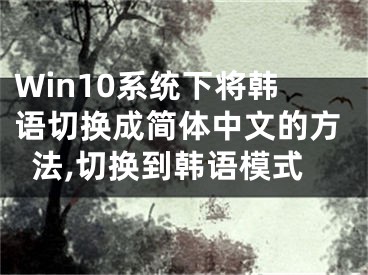 Win10系統(tǒng)下將韓語(yǔ)切換成簡(jiǎn)體中文的方法,切換到韓語(yǔ)模式