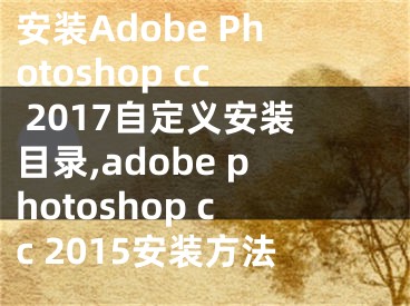 安裝Adobe Photoshop cc 2017自定義安裝目錄,adobe photoshop cc 2015安裝方法