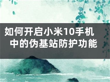 如何開(kāi)啟小米10手機(jī)中的偽基站防護(hù)功能