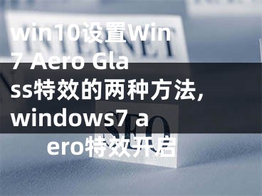 win10設(shè)置Win7 Aero Glass特效的兩種方法,windows7 aero特效開(kāi)啟