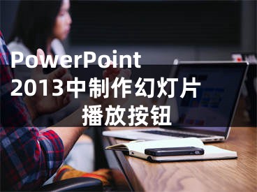 PowerPoint2013中制作幻燈片播放按鈕