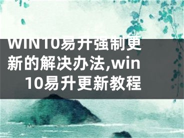 WIN10易升強(qiáng)制更新的解決辦法,win10易升更新教程