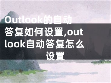 Outlook的自動答復(fù)如何設(shè)置,outlook自動答復(fù)怎么設(shè)置