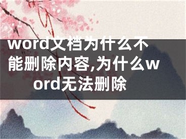 word文檔為什么不能刪除內(nèi)容,為什么word無法刪除