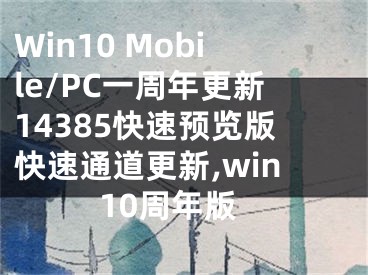 Win10 Mobile/PC一周年更新14385快速預(yù)覽版快速通道更新,win10周年版