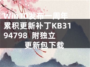 Win10發(fā)布一周年累積更新補丁KB3194798  附獨立更新包下載