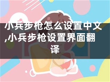 小兵步槍怎么設(shè)置中文,小兵步槍設(shè)置界面翻譯