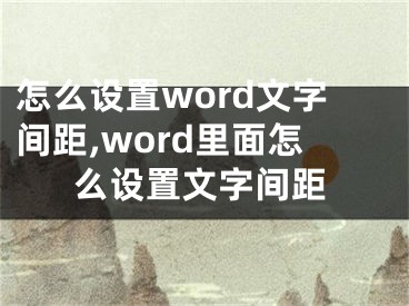 怎么設(shè)置word文字間距,word里面怎么設(shè)置文字間距