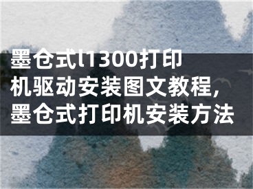 墨倉式l1300打印機(jī)驅(qū)動(dòng)安裝圖文教程,墨倉式打印機(jī)安裝方法