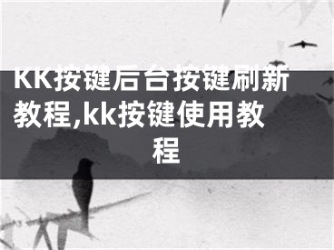 KK按鍵后臺按鍵刷新教程,kk按鍵使用教程