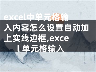 excel中單元格輸入內(nèi)容怎么設(shè)置自動加上實線邊框,excel 單元格輸入