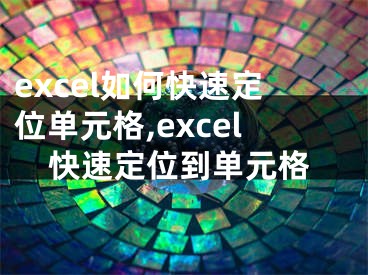 excel如何快速定位單元格,excel快速定位到單元格