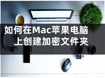 如何在Mac蘋果電腦上創(chuàng)建加密文件夾