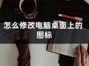 怎么修改電腦桌面上的圖標(biāo)