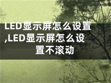 LED顯示屏怎么設(shè)置,LED顯示屏怎么設(shè)置不滾動(dòng)