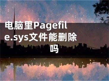 電腦里Pagefile.sys文件能刪除嗎