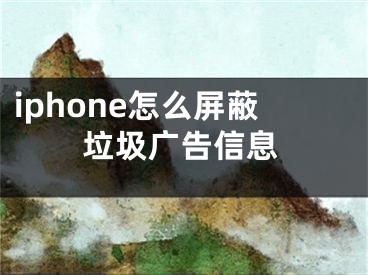 iphone怎么屏蔽垃圾廣告信息