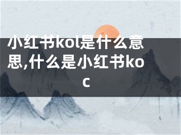 小紅書kol是什么意思,什么是小紅書koc