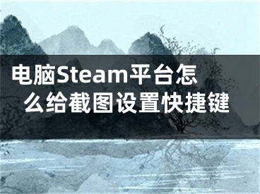 電腦Steam平臺(tái)怎么給截圖設(shè)置快捷鍵