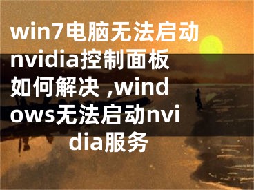 win7電腦無法啟動nvidia控制面板如何解決 ,windows無法啟動nvidia服務