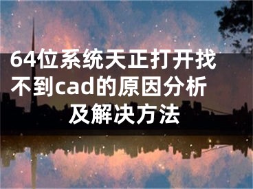 64位系統(tǒng)天正打開找不到cad的原因分析及解決方法