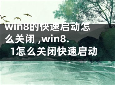 win8的快速啟動怎么關(guān)閉 ,win8.1怎么關(guān)閉快速啟動