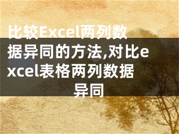 比較Excel兩列數(shù)據(jù)異同的方法,對(duì)比excel表格兩列數(shù)據(jù)異同