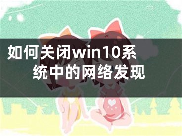 如何關(guān)閉win10系統(tǒng)中的網(wǎng)絡(luò)發(fā)現(xiàn)