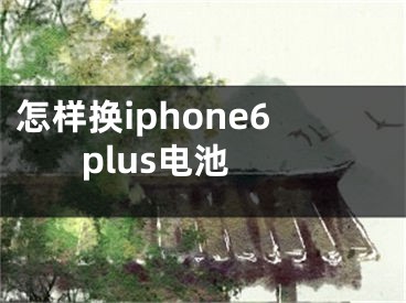 怎樣換iphone6 plus電池