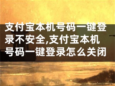 支付寶本機(jī)號碼一鍵登錄不安全,支付寶本機(jī)號碼一鍵登錄怎么關(guān)閉