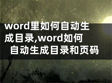 word里如何自動生成目錄,word如何自動生成目錄和頁碼