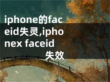 iphone的faceid失靈,iphonex faceid失效