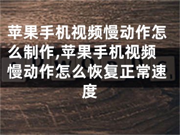 蘋果手機(jī)視頻慢動(dòng)作怎么制作,蘋果手機(jī)視頻慢動(dòng)作怎么恢復(fù)正常速度