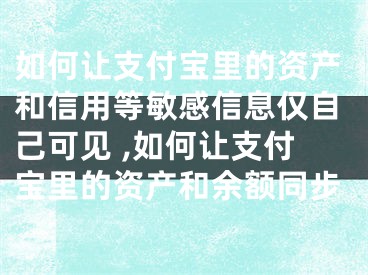 如何讓支付寶里的資產(chǎn)和信用等敏感信息僅自己可見(jiàn) ,如何讓支付寶里的資產(chǎn)和余額同步