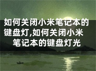 如何關(guān)閉小米筆記本的鍵盤燈,如何關(guān)閉小米筆記本的鍵盤燈光