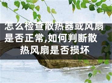 怎么檢查散熱器或風(fēng)扇是否正常,如何判斷散熱風(fēng)扇是否損壞