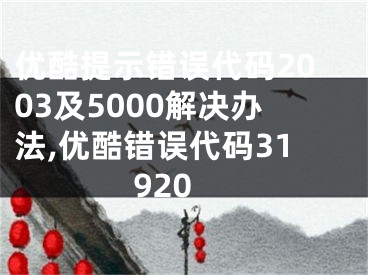 優(yōu)酷提示錯誤代碼2003及5000解決辦法,優(yōu)酷錯誤代碼31920