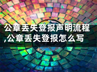 公章丟失登報聲明流程,公章丟失登報怎么寫