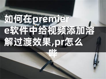 如何在premiere軟件中給視頻添加溶解過渡效果,pr怎么嗶