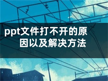 ppt文件打不開的原因以及解決方法