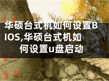 華碩臺(tái)式機(jī)如何設(shè)置BIOS,華碩臺(tái)式機(jī)如何設(shè)置u盤啟動(dòng)